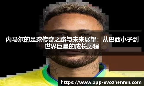 内马尔的足球传奇之路与未来展望:从巴西小子到世界巨星的成长历程