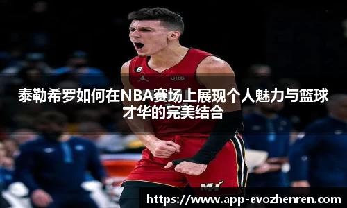 泰勒希罗如何在NBA赛场上展现个人魅力与篮球才华的完美结合